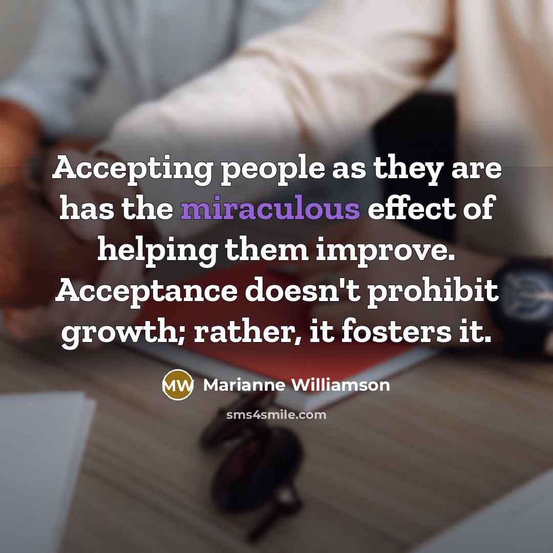 “Accepting people as they are has the miraculous effect of…” quote by Marianne Williamson