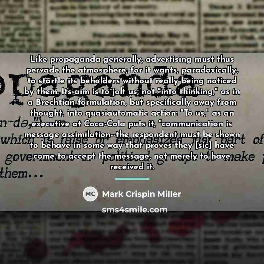 “Like propaganda generally, advertising must thus pervade the atmosphere; for…” quote by Mark Crispin Miller