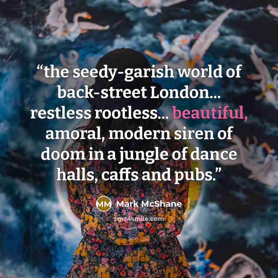 “the seedy-garish world of back-street London... restless rootless... beautiful, amoral, modern siren of doom in a jungle of dance halls, caffs and pubs.” quote by Mark McShane