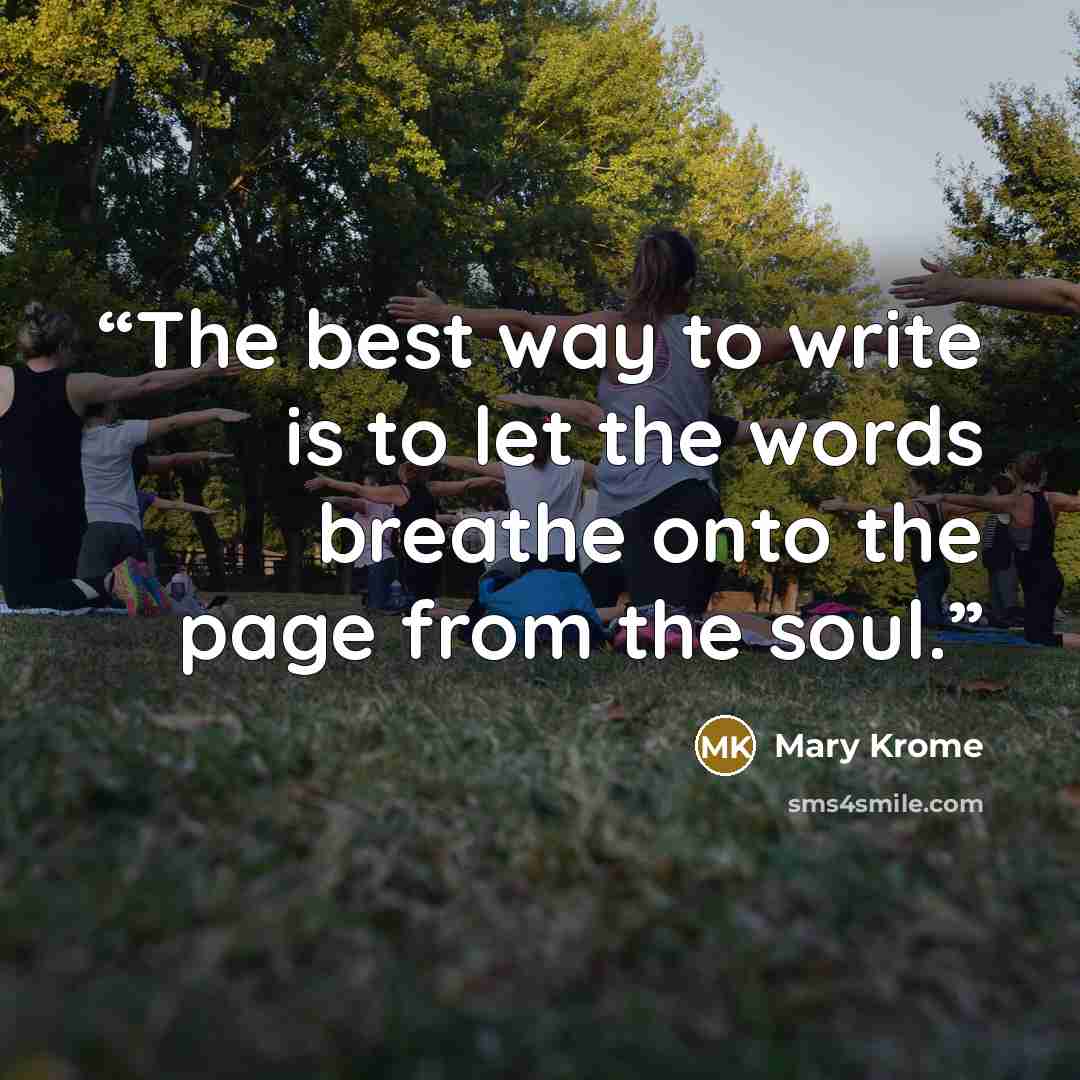 “The best way to write is to let the words breathe onto the page from the soul.” quote by Mary Krome