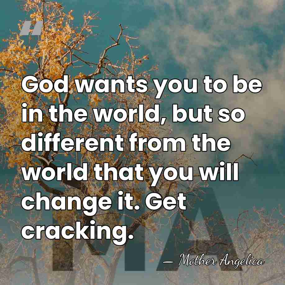 God wants you to be in the world, but so different from&hellip; - Mother Angelica