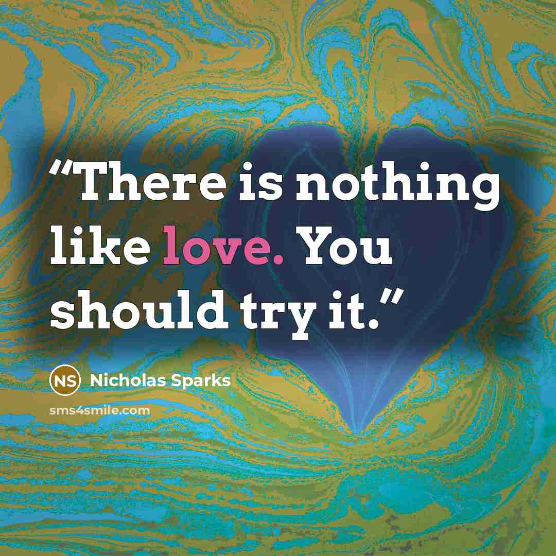 “There is nothing like love. You should try it.” quote by Nicholas Sparks