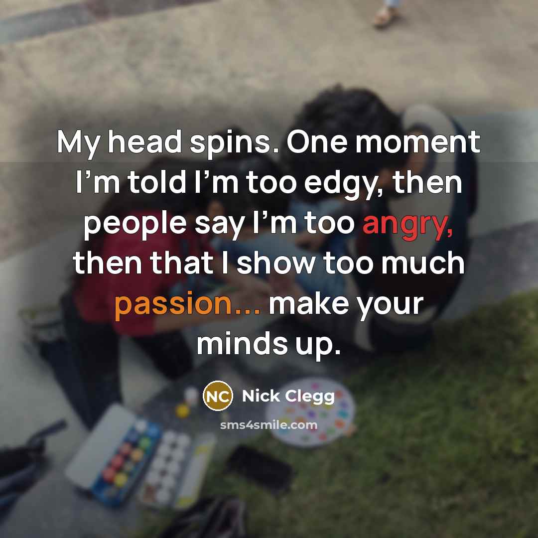“My head spins. One moment I'm told I'm too edgy,…” quote by Nick Clegg