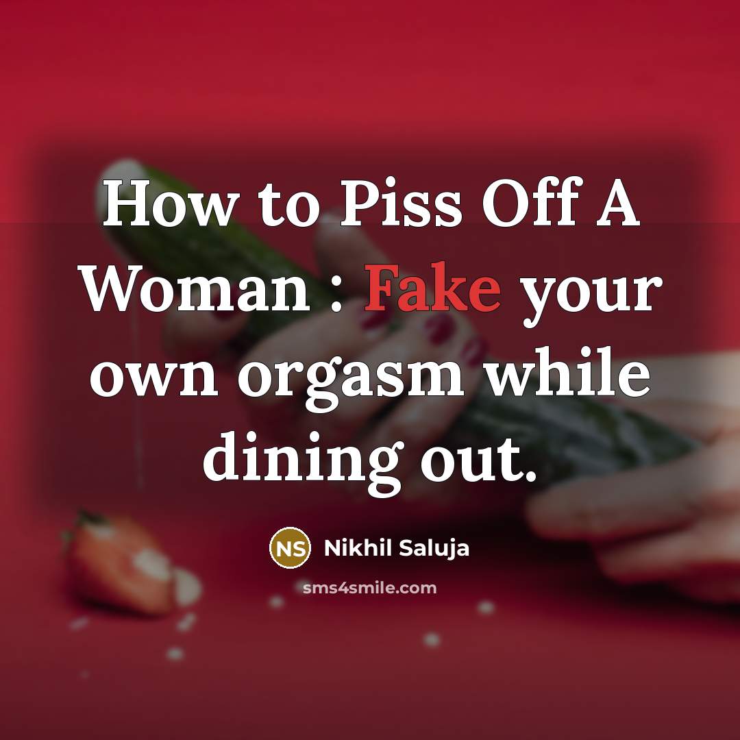 “How to Piss Off A Woman : Fake your own orgasm while dining out.” quote by Nikhil Saluja