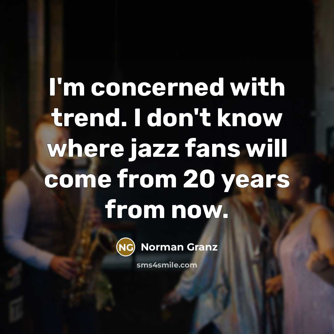 “I'm concerned with trend. I don't know where jazz fans…” quote by Norman Granz