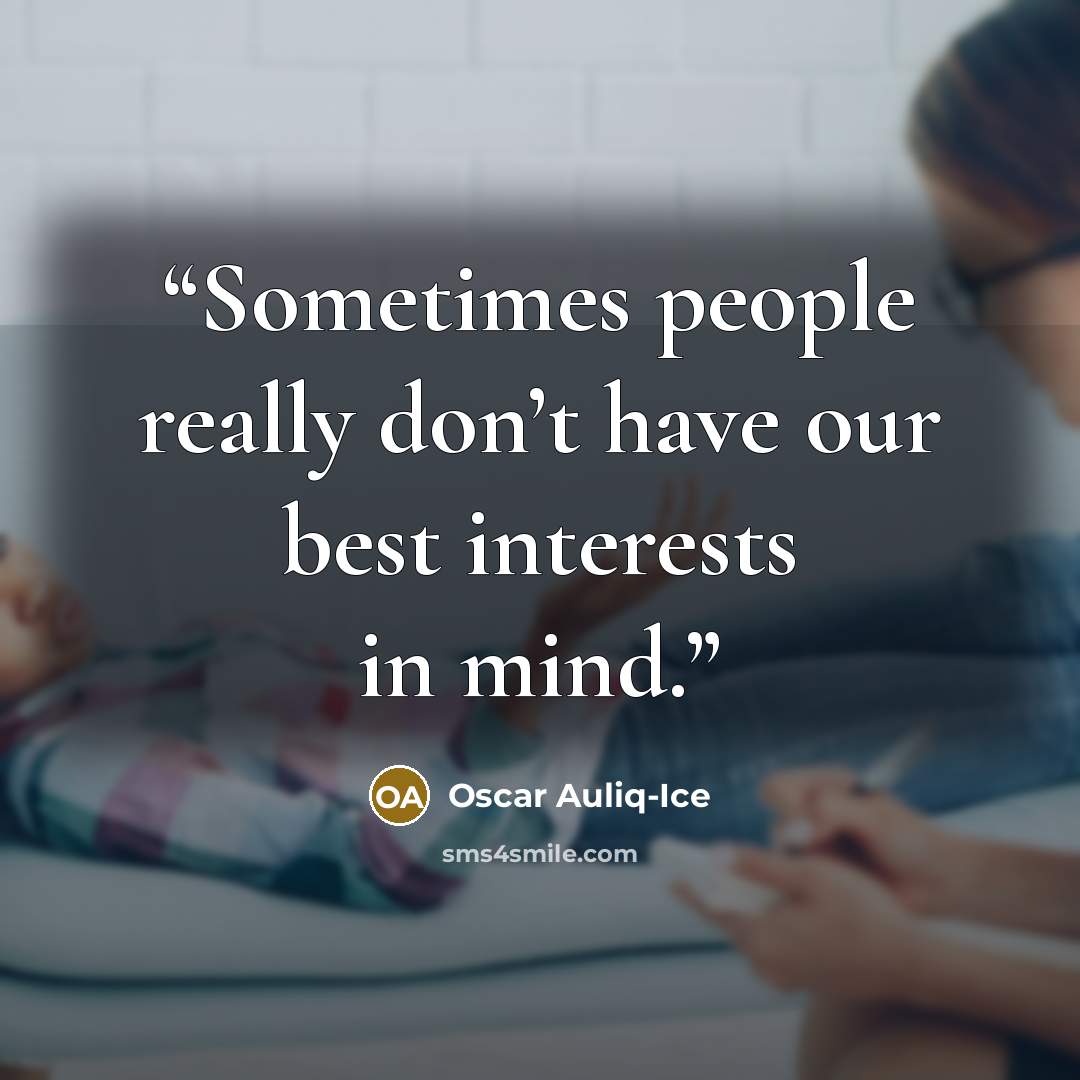 “Sometimes people really don’t have our best interests in mind.” quote by Oscar Auliq-Ice