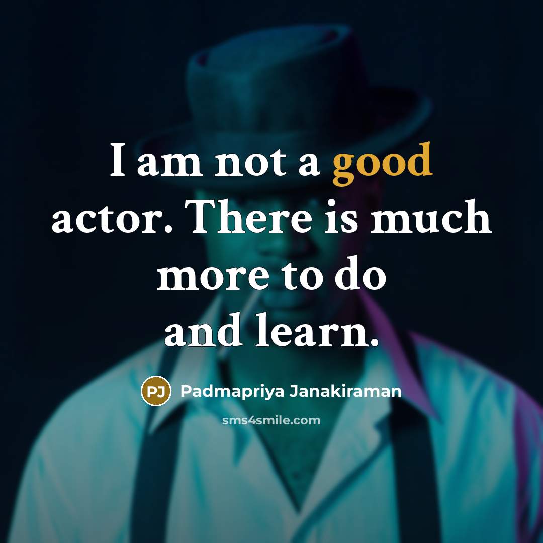 “I am not a good actor. There is much more…” quote by Padmapriya Janakiraman