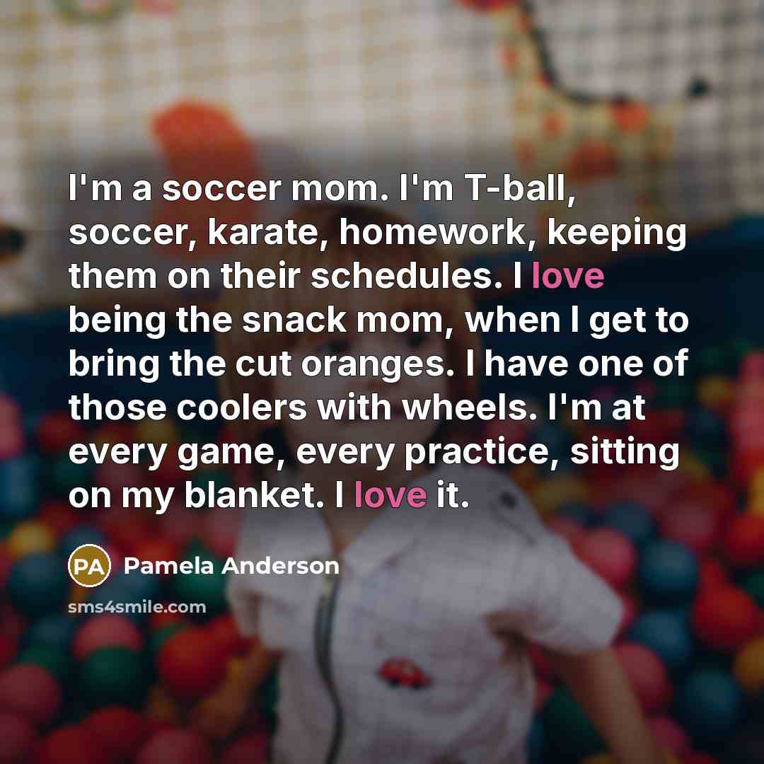 “I'm a soccer mom. I'm T-ball, soccer, karate, homework, keeping…” quote by Pamela Anderson