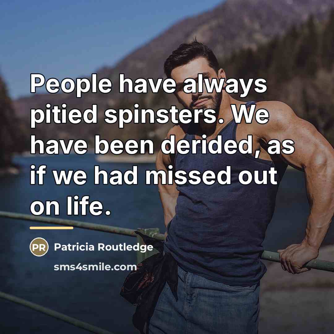 “People have always pitied spinsters. We have been derided, as…” quote by Patricia Routledge