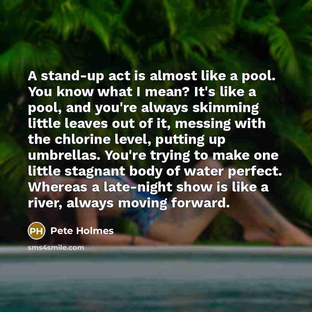 “A stand-up act is almost like a pool. You know…” quote by Pete Holmes