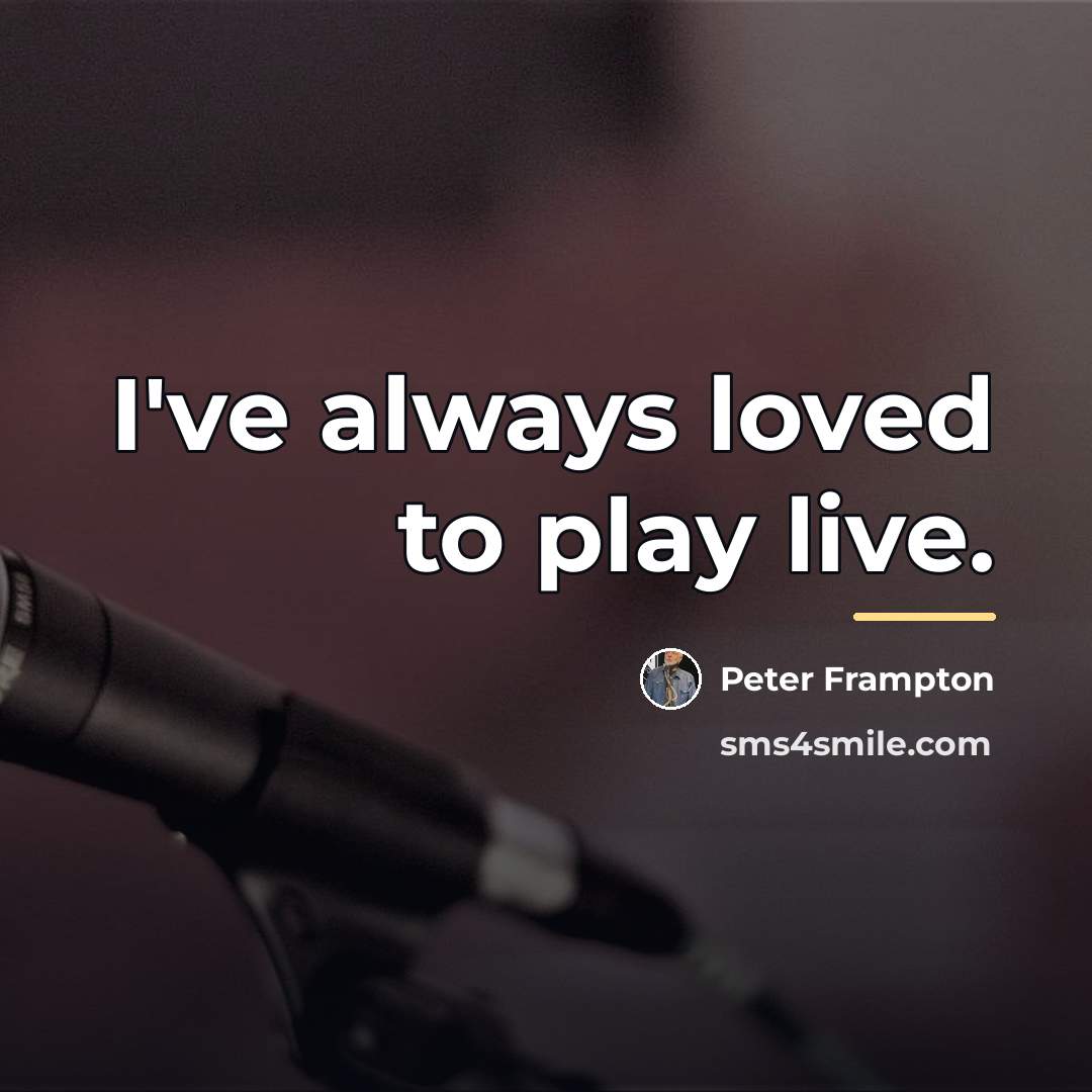 “I've always loved to play live.…” quote by Peter Frampton