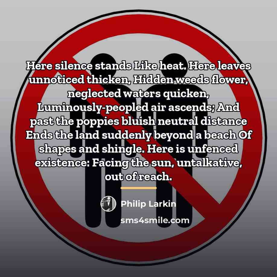 “Here silence stands Like heat. Here leaves unnoticed thicken, Hidden…” quote by Philip Larkin