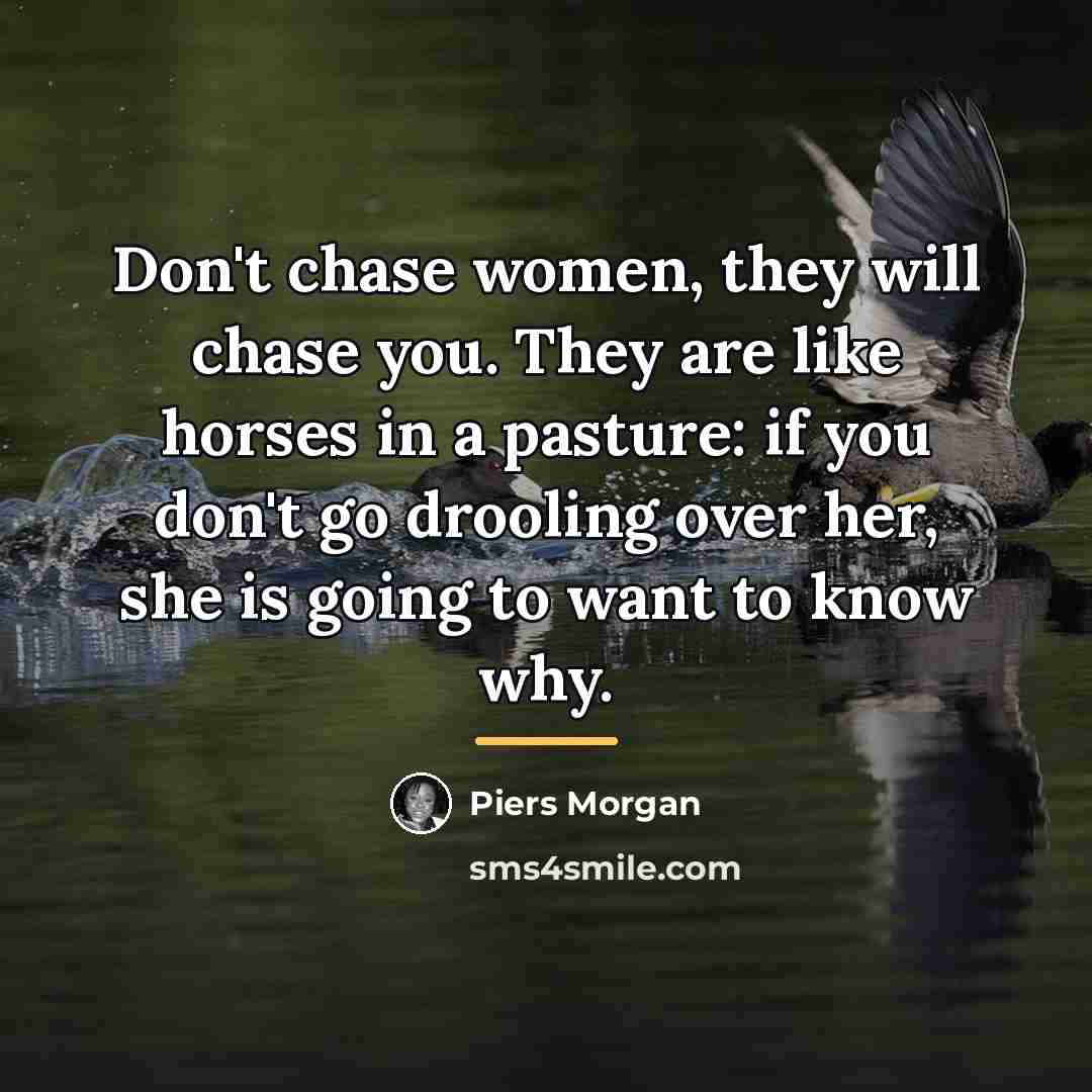 “Don't chase women, they will chase you. They are like…” quote by Piers Morgan