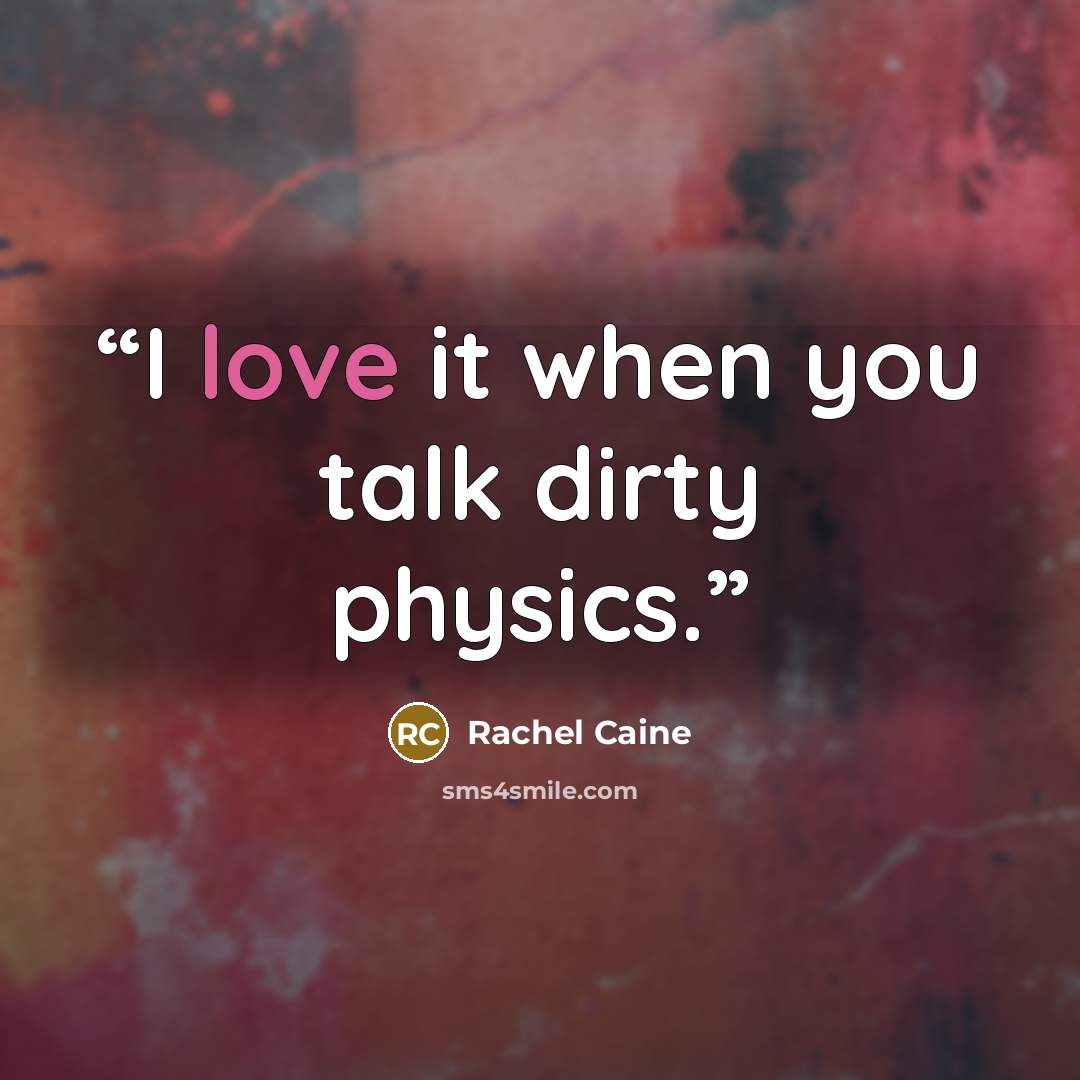 “I love it when you talk dirty physics.” quote by Rachel Caine