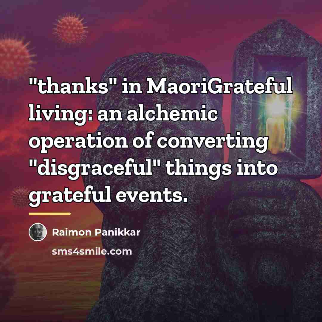 “"thanks" in MaoriGrateful living: an alchemic operation of converting "disgraceful"…” quote by Raimon Panikkar