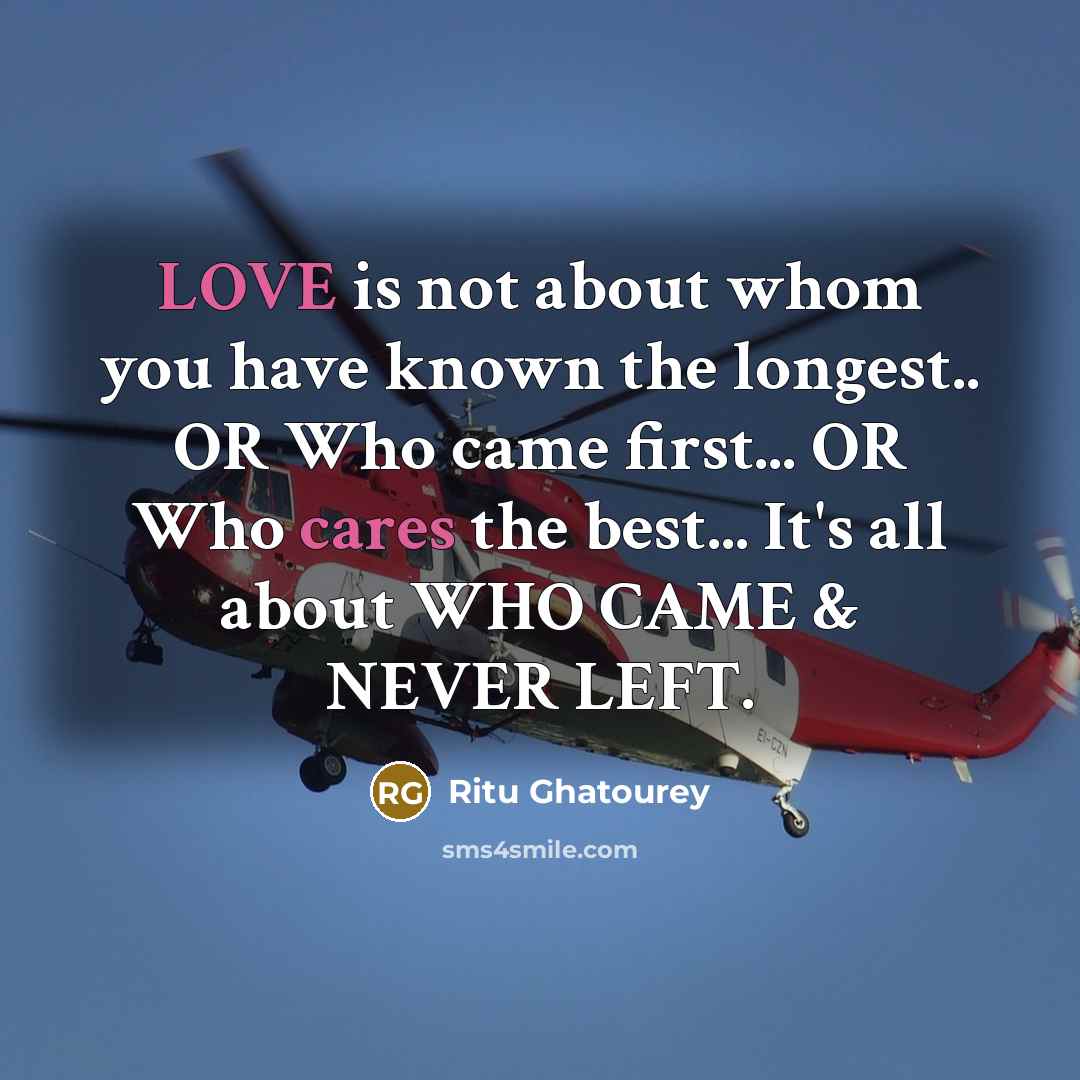 “LOVE is not about whom you have known the longest.. OR Who came first... OR Who cares the best... It's all about WHO CAME & NEVER LEFT.” quote by Ritu Ghatourey