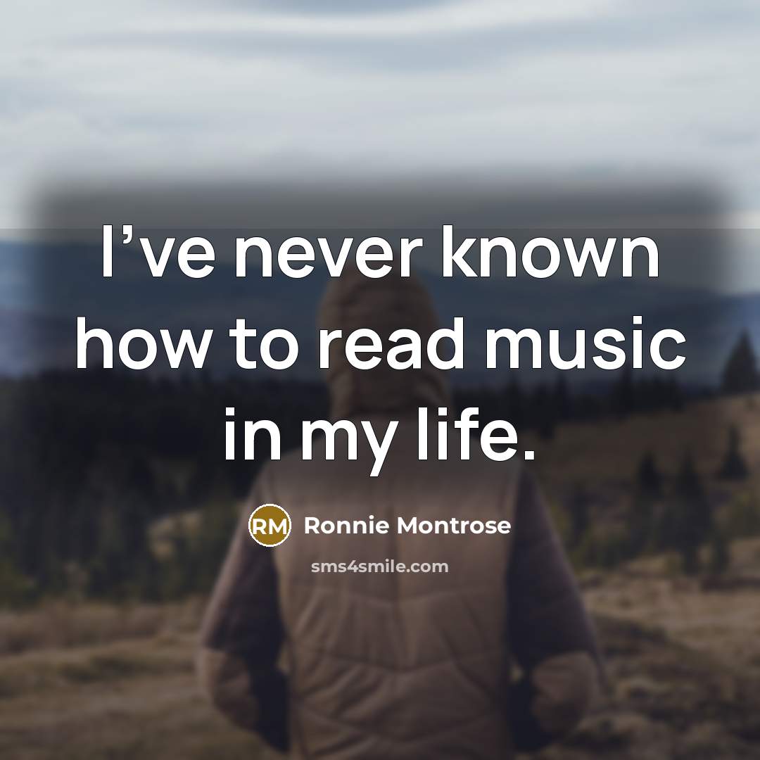 “I've never known how to read music in my life.…” quote by Ronnie Montrose