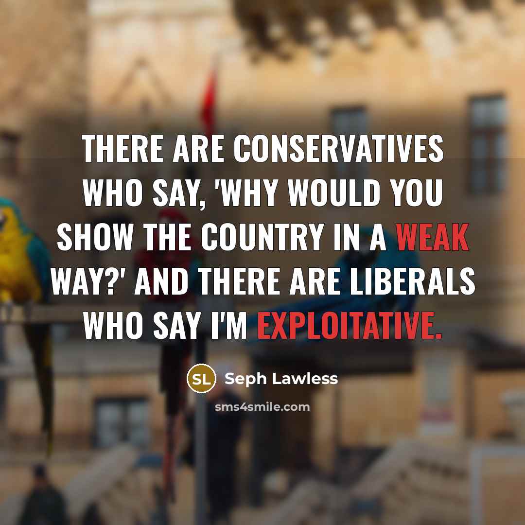 “There are conservatives who say, 'Why would you show the country in a weak way?' And there are liberals who say I'm exploitative.” quote by Seph Lawless