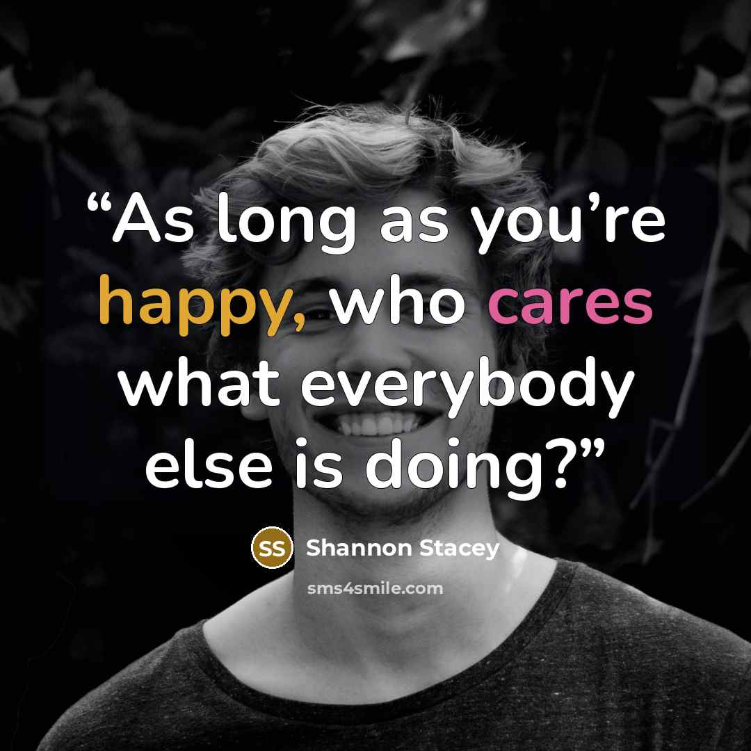 “As long as you’re happy, who cares what everybody else is doing?” quote by Shannon Stacey