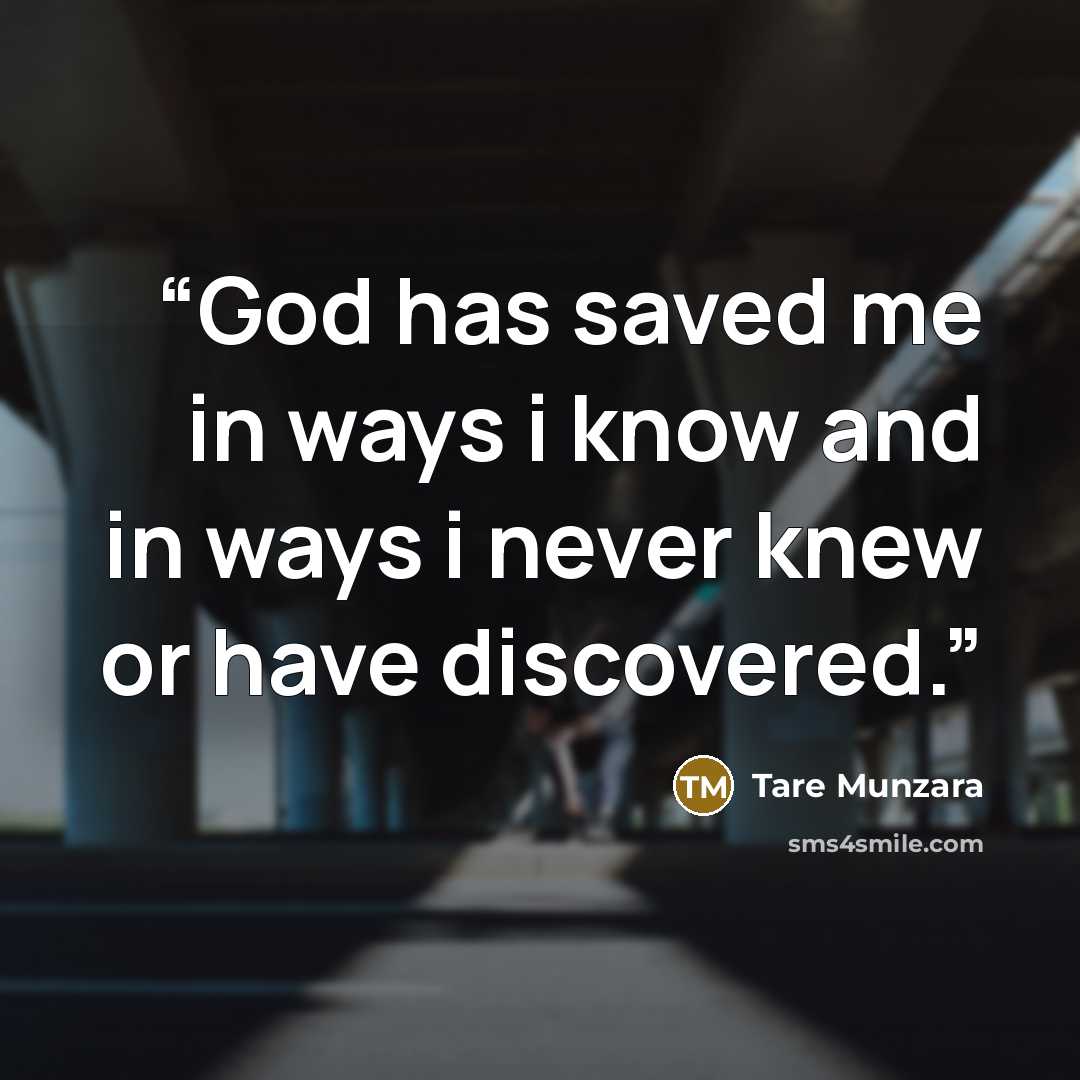 “God has saved me in ways i know and in ways i never knew or have discovered.” quote by Tare Munzara