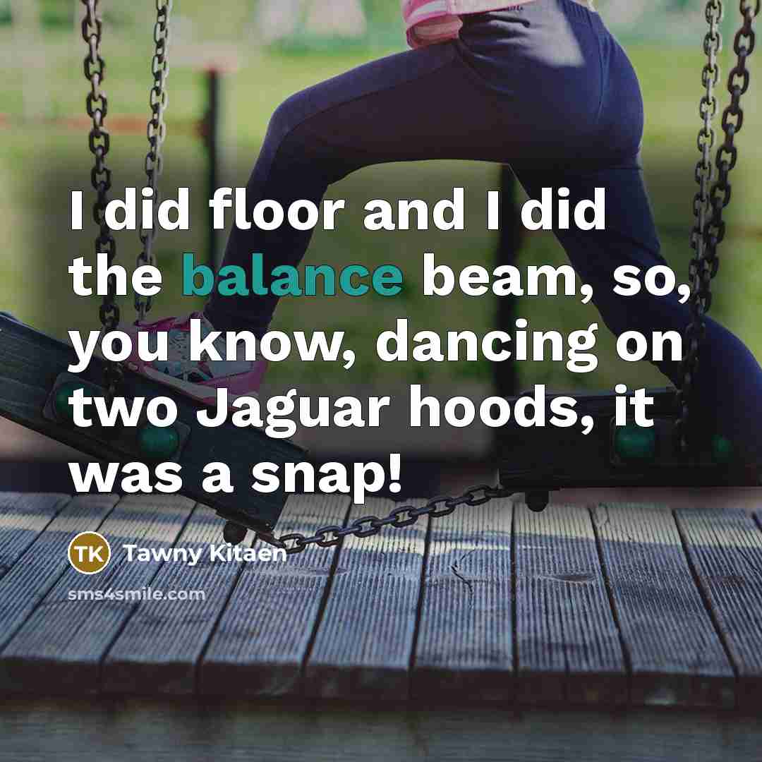 “I did floor and I did the balance beam, so,…” quote by Tawny Kitaen
