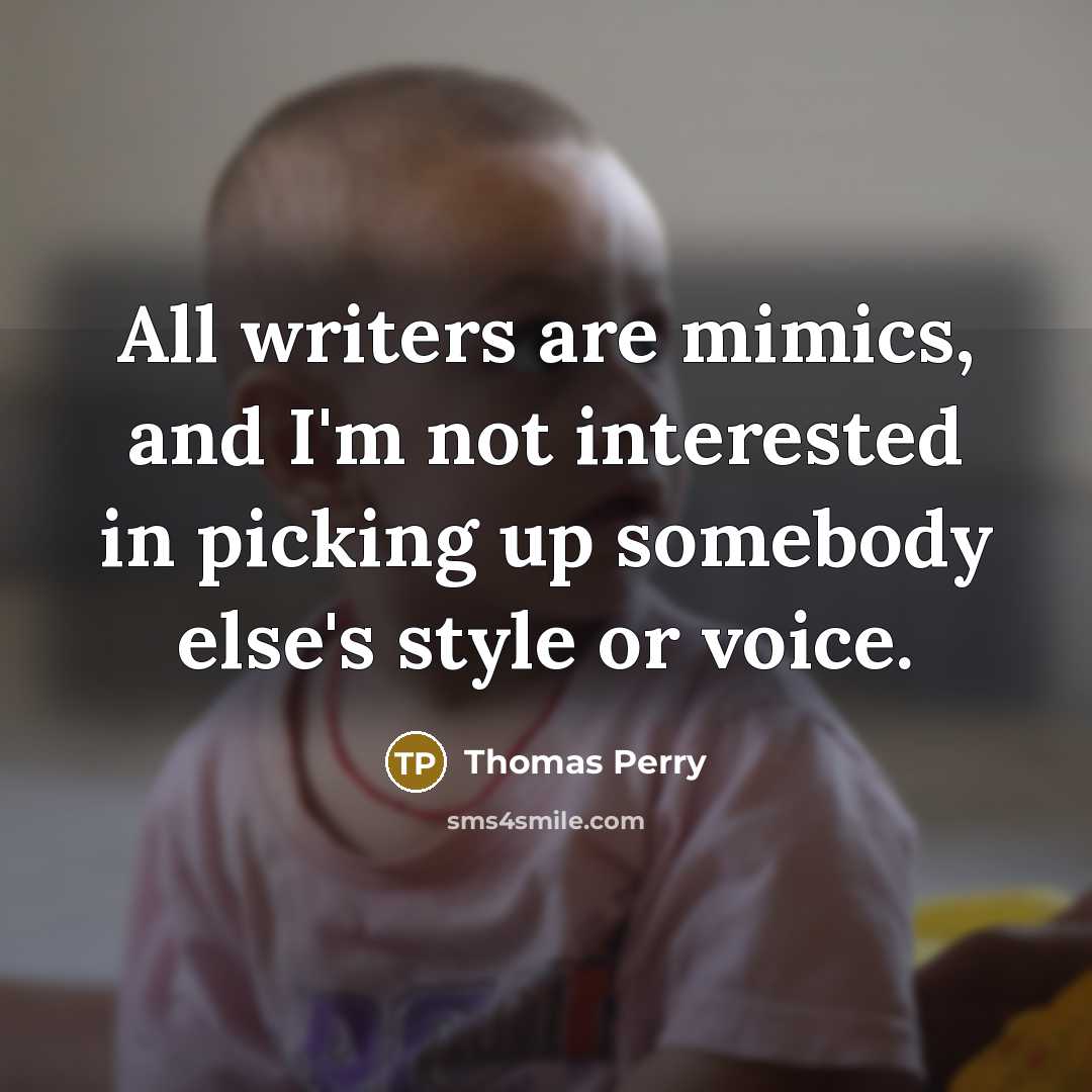 “All writers are mimics, and I'm not interested in picking…” quote by Thomas Perry