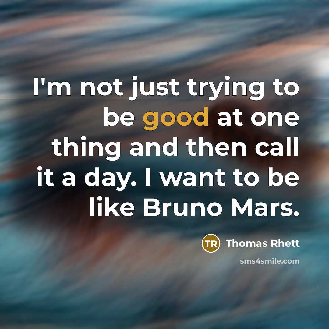 “I'm not just trying to be good at one thing and then call it a day. I want to be like Bruno Mars.” quote by Thomas Rhett