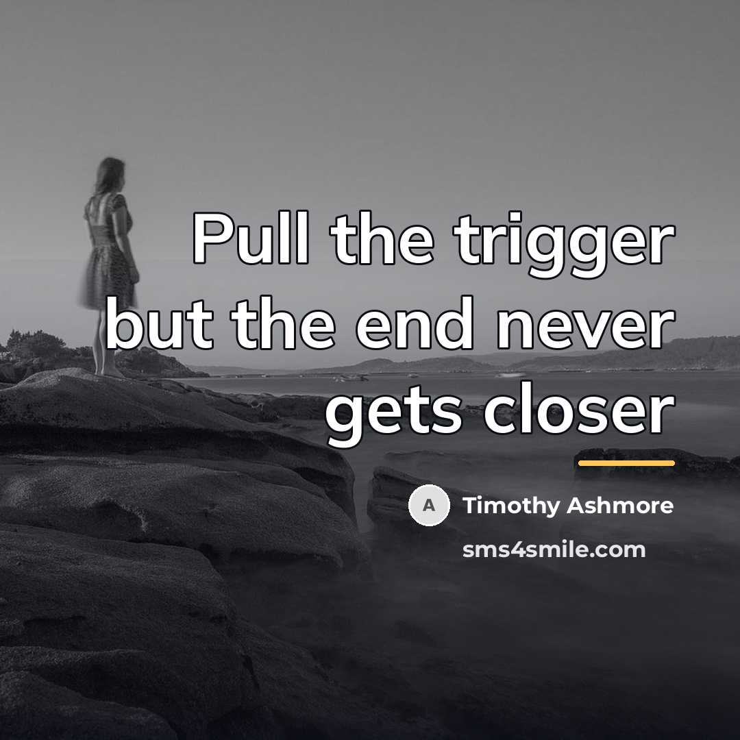 “Pull the trigger but the end never gets closer…” quote by Timothy Ashmore