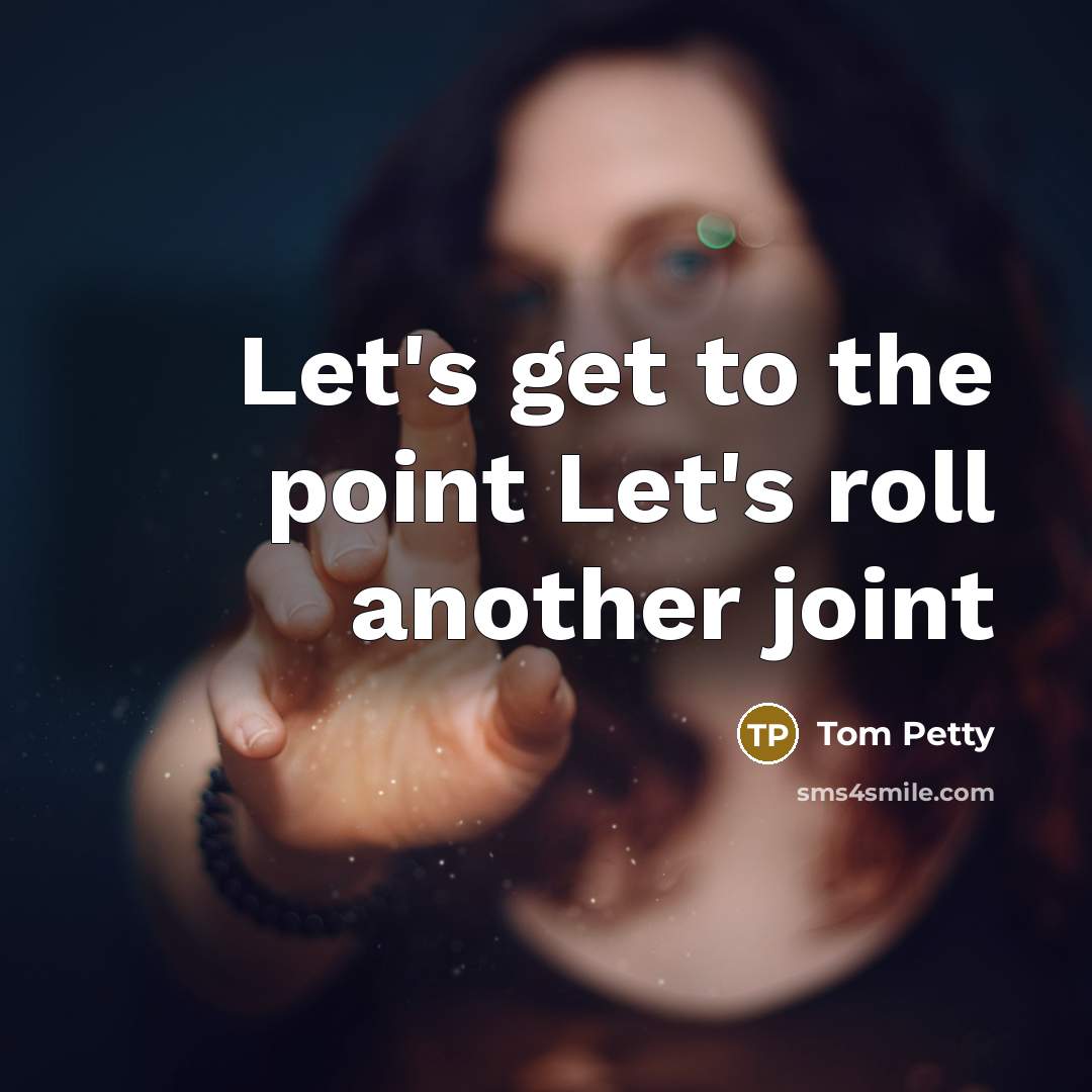 “Let's get to the point Let's roll another joint” quote by Tom Petty