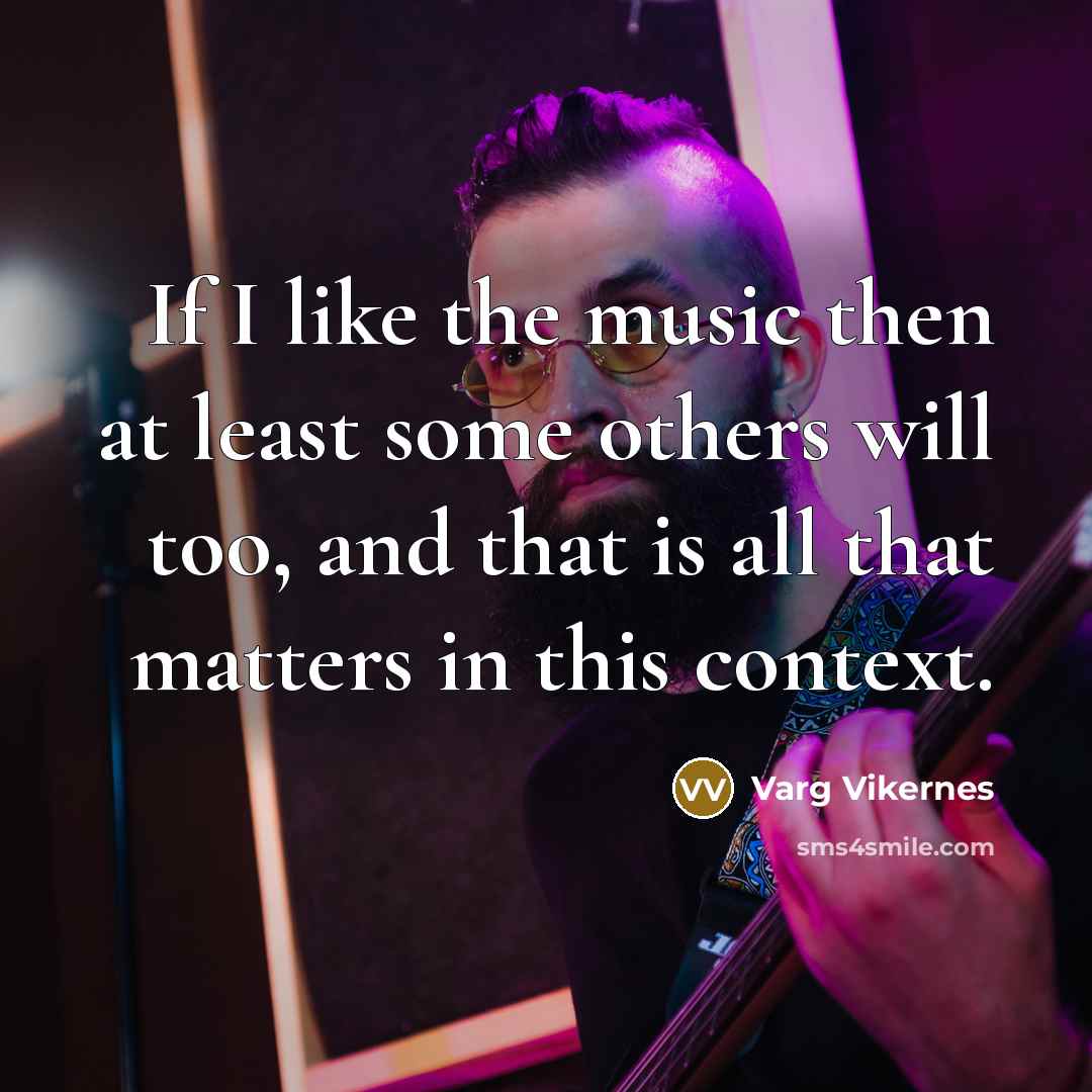 “If I like the music then at least some others…” quote by Varg Vikernes