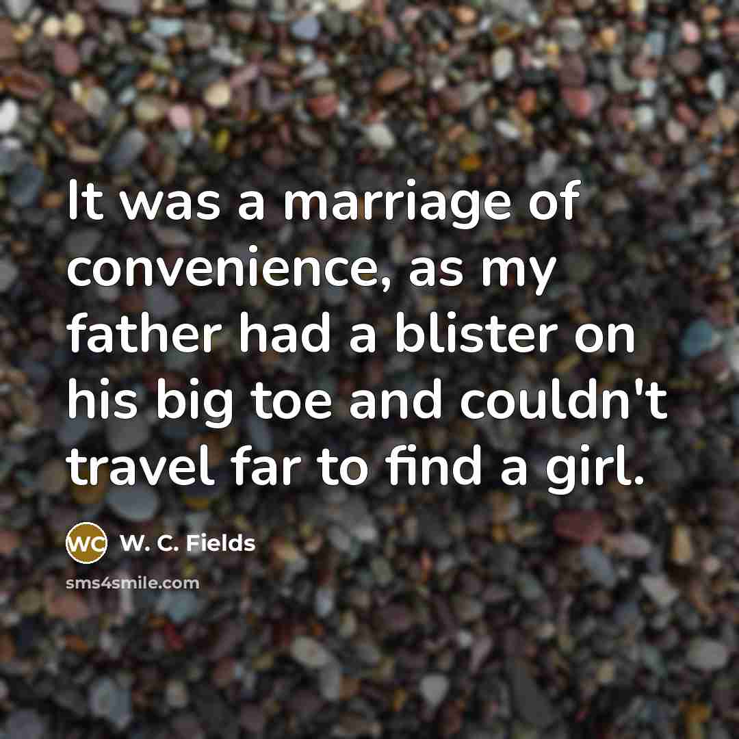 “It was a marriage of convenience, as my father had…” quote by W. C. Fields