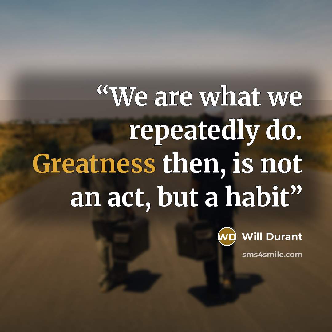 “We are what we repeatedly do. Greatness then, is not an act, but a habit” quote by Will Durant
