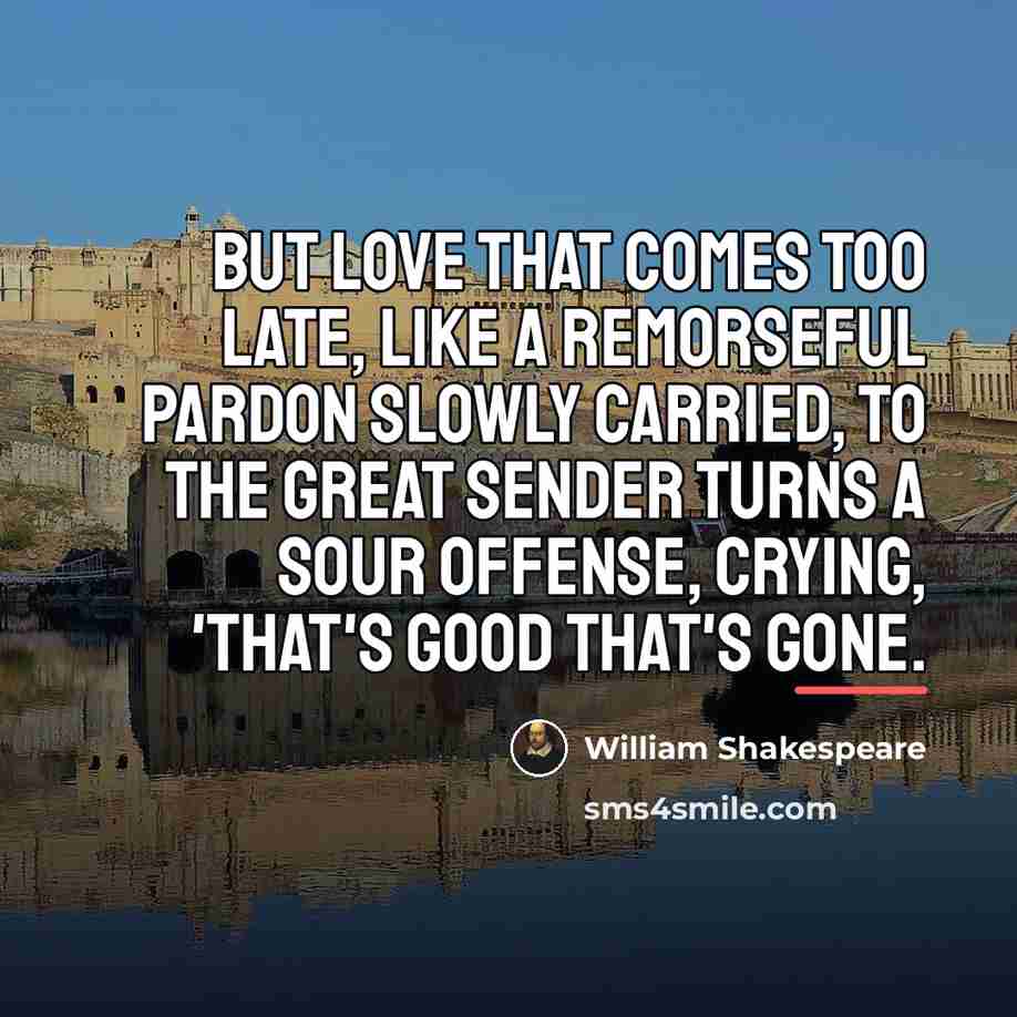 “But love that comes too late, Like a remorseful pardon…” quote by William Shakespeare