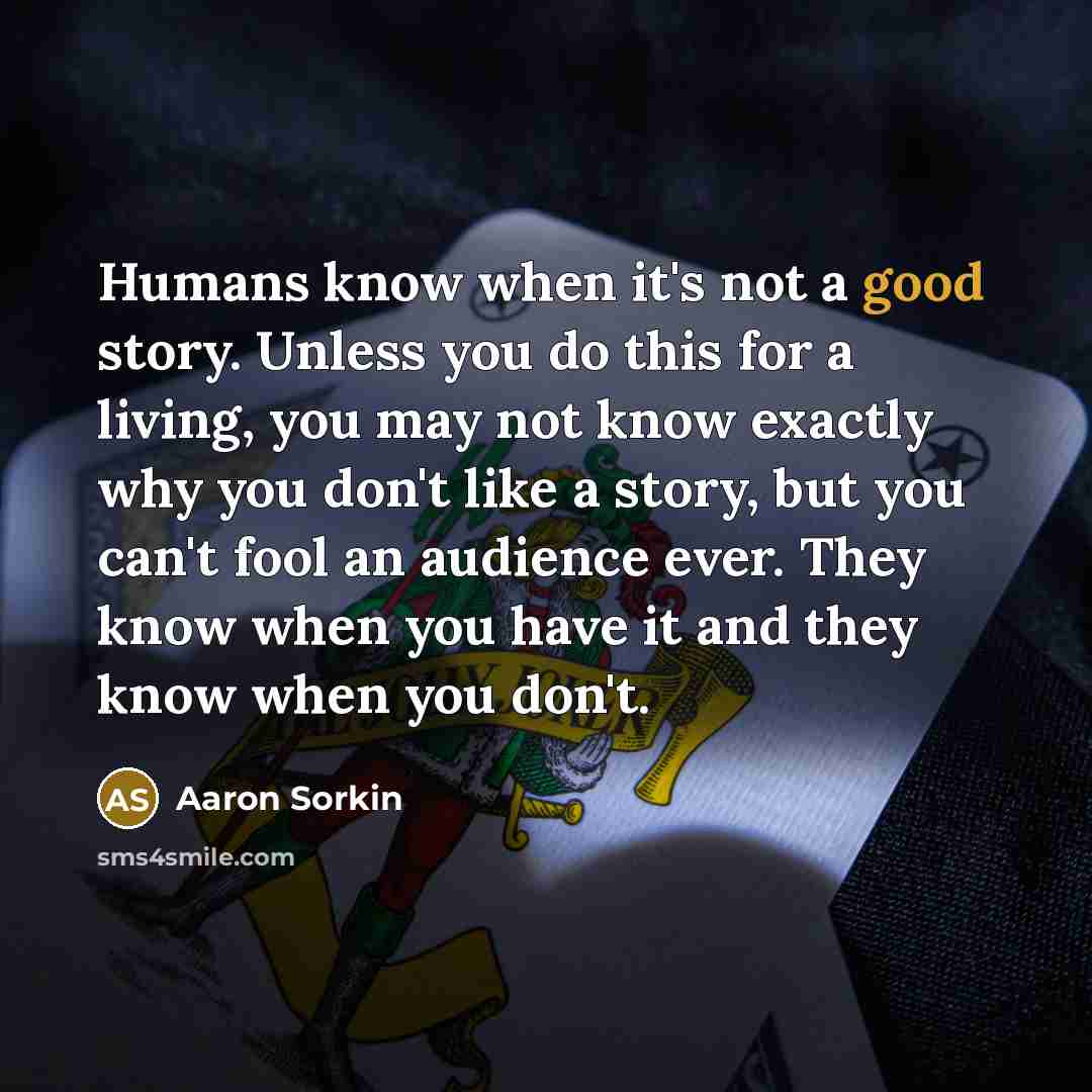 “Humans know when it's not a good story. Unless you…” quote by Aaron Sorkin
