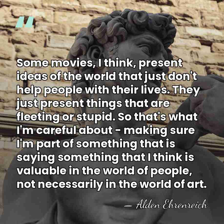 Some movies, I think, present ideas of the world that just don't&hellip; - Alden Ehrenreich