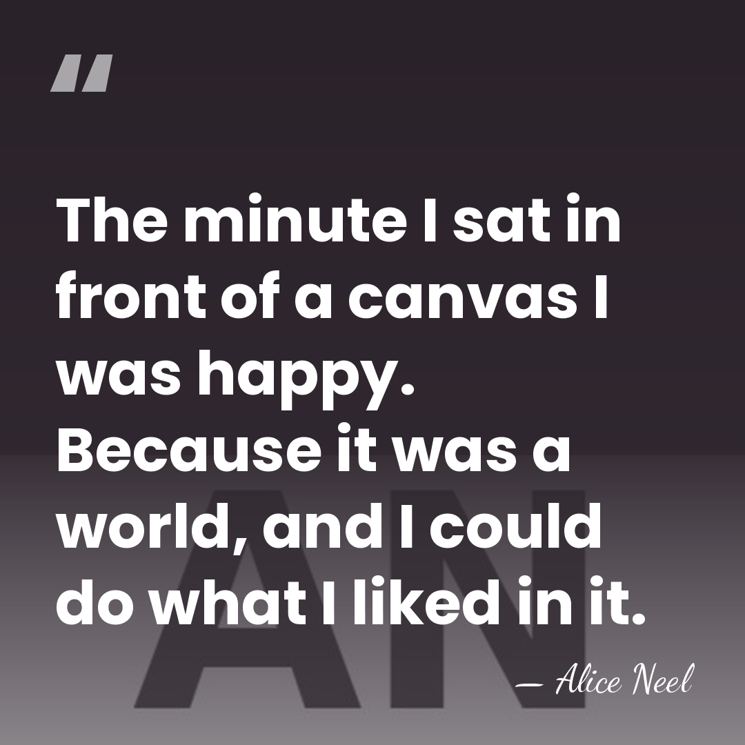 The minute I sat in front of a canvas I was happy.&hellip; - Alice Neel