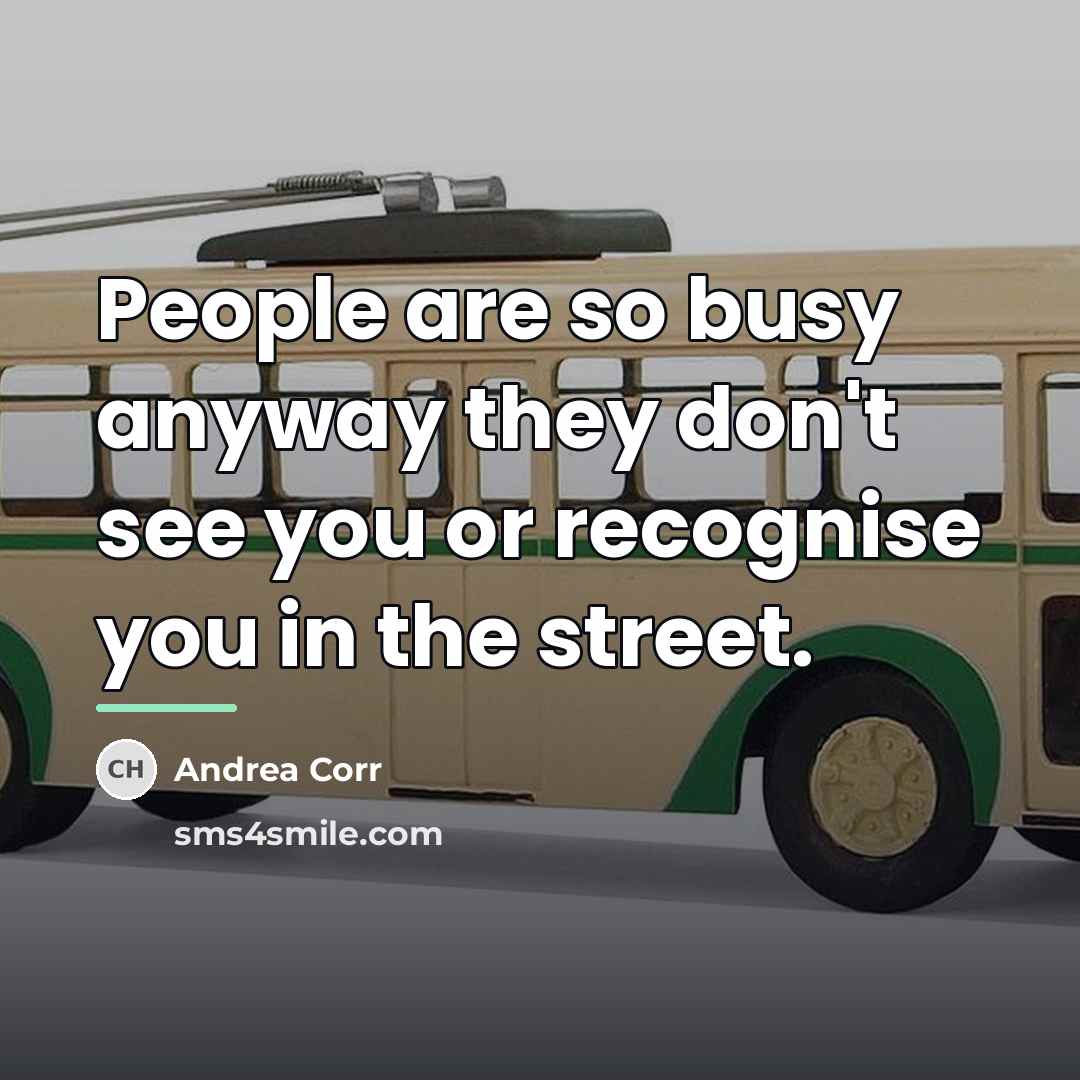 “People are so busy anyway they don't see you or…” quote by Andrea Corr