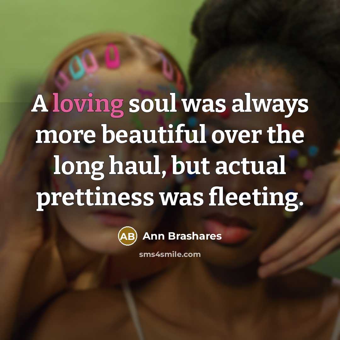 “A loving soul was always more beautiful over the long…” quote by Ann Brashares