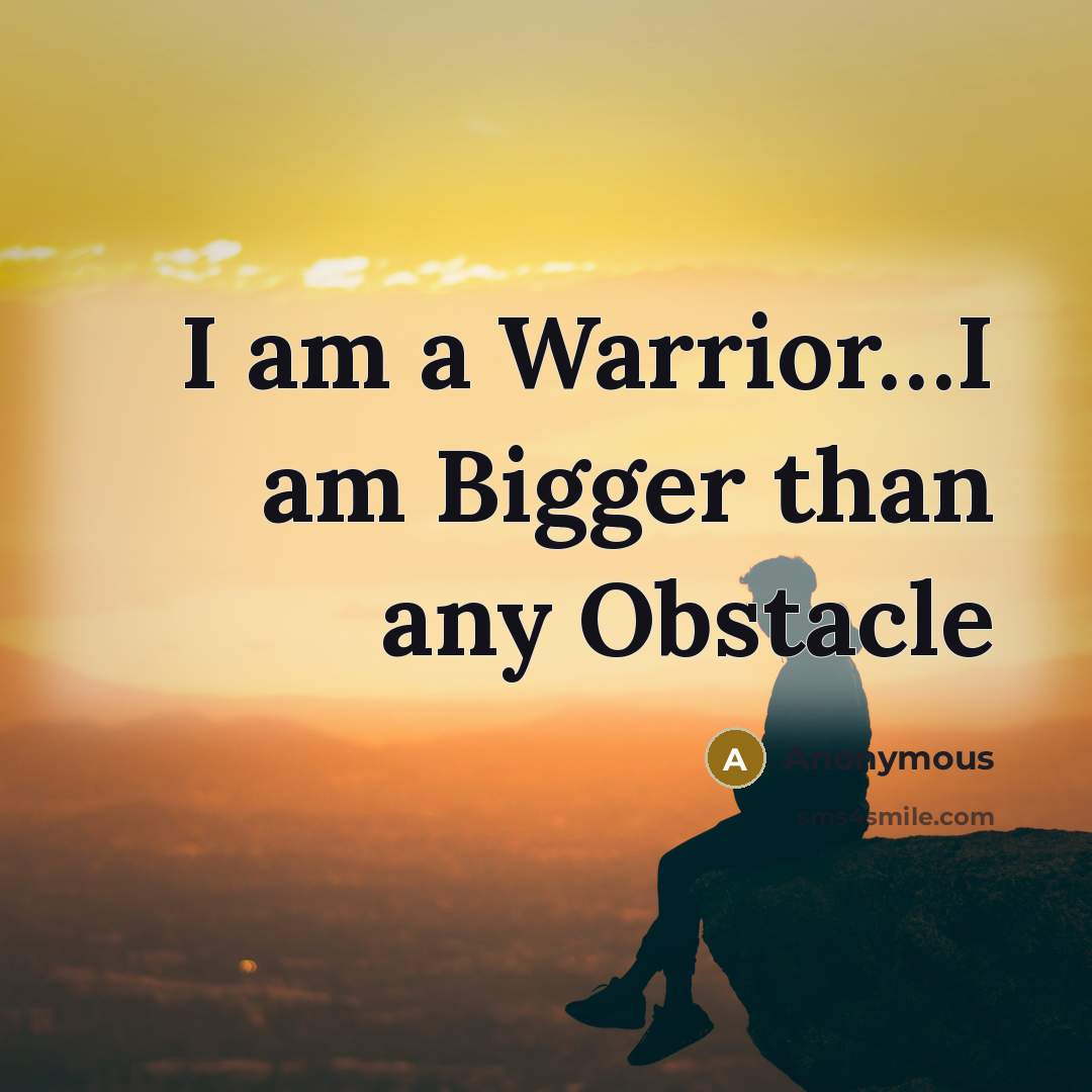 “I am a Warrior.......I am Bigger than any Obstacle…” quote by Anonymous