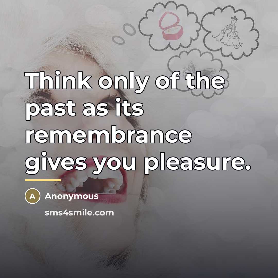 “Think only of the past as its remembrance gives you…” quote by Anonymous