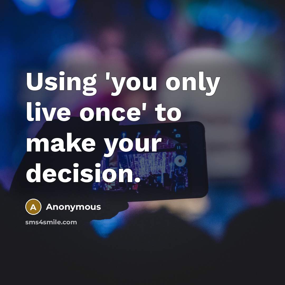 “Using 'you only live once' to make your decision.” quote by Anonymous