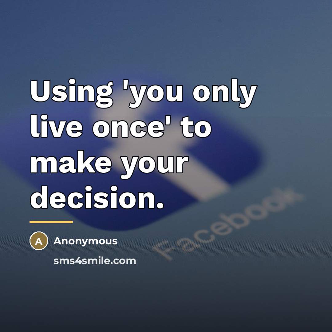 “Using 'you only live once' to make your decision.…” quote by Anonymous