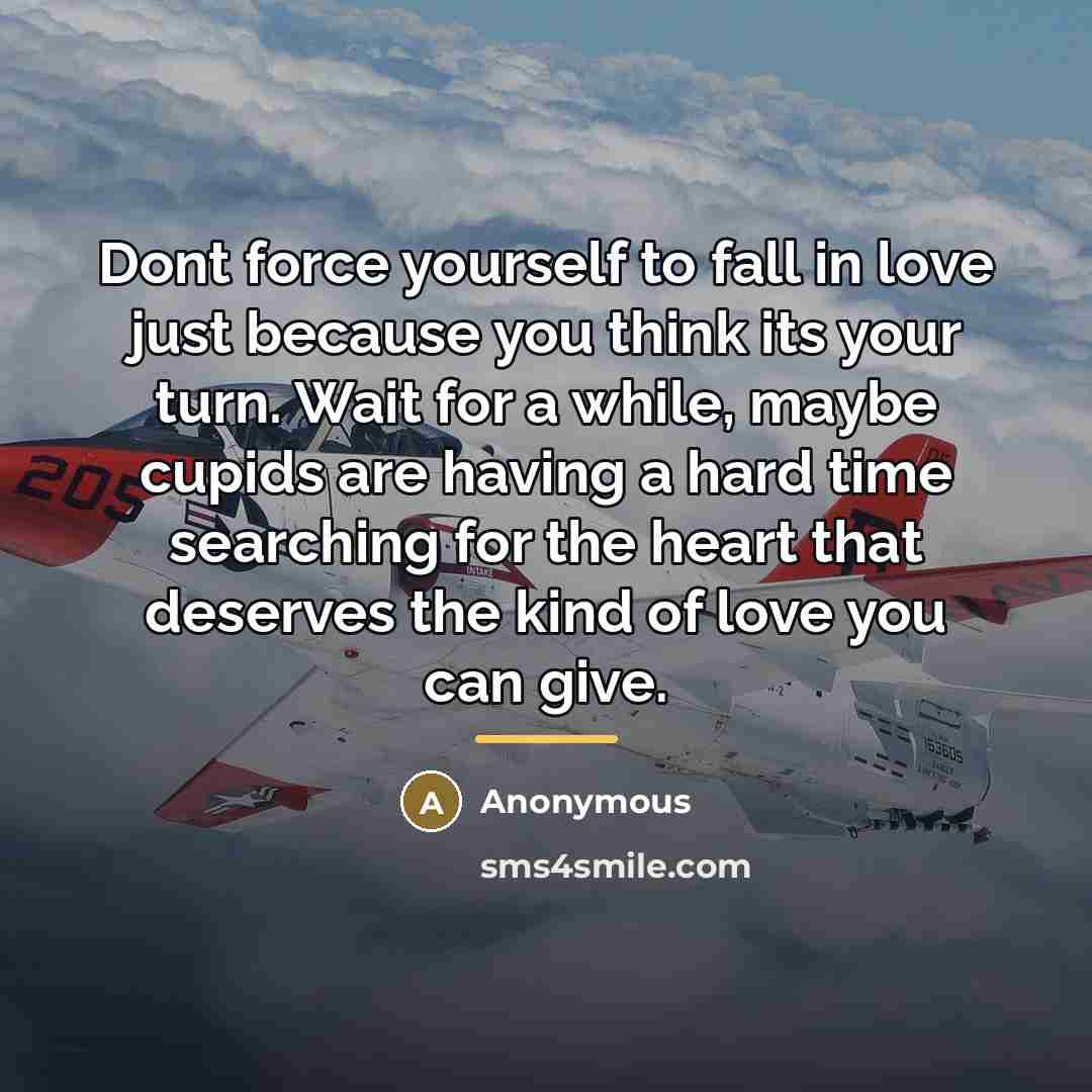 “Dont force yourself to fall in love just because you…” quote by Anonymous