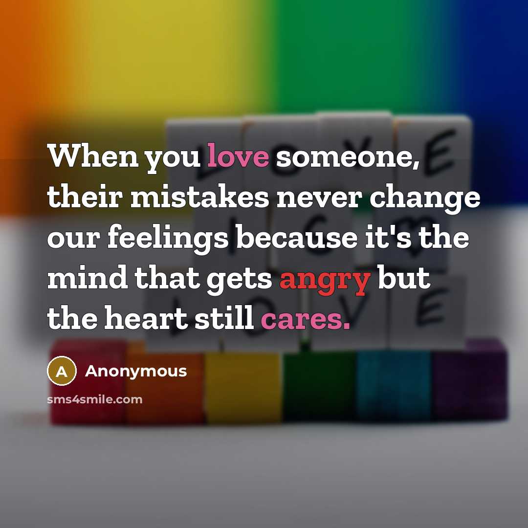“When you love someone, their mistakes never change our feelings because it's the mind that gets angry but the heart still cares.” quote by Anonymous