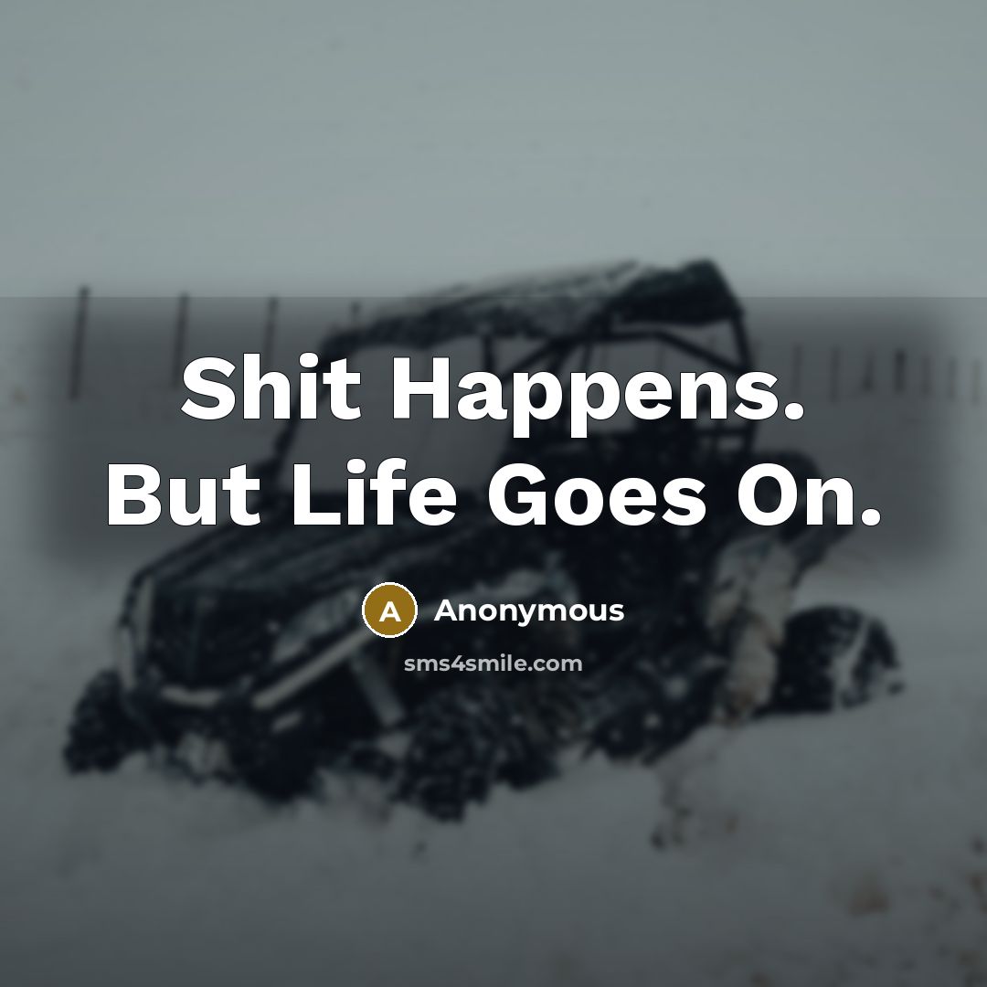 “Shit Happens. But Life Goes On.” quote by Anonymous