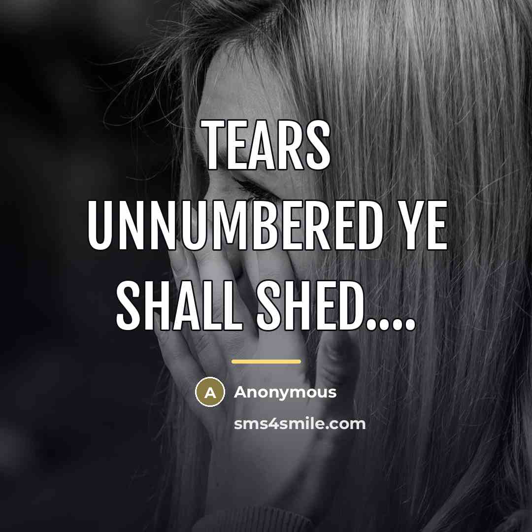 “Tears unnumbered ye shall shed....…” quote by Anonymous
