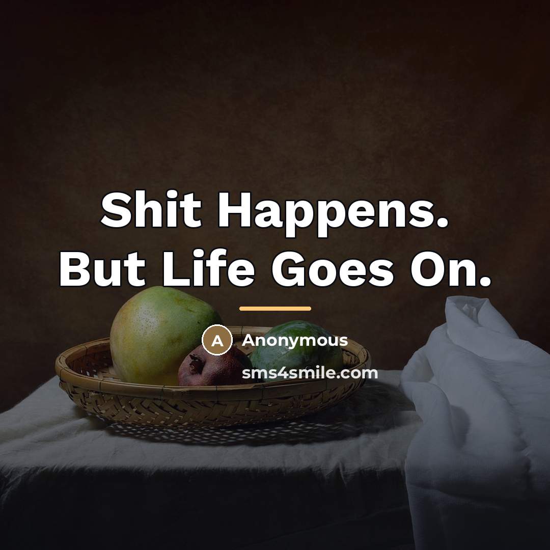 “Shit Happens. But Life Goes On.…” quote by Anonymous