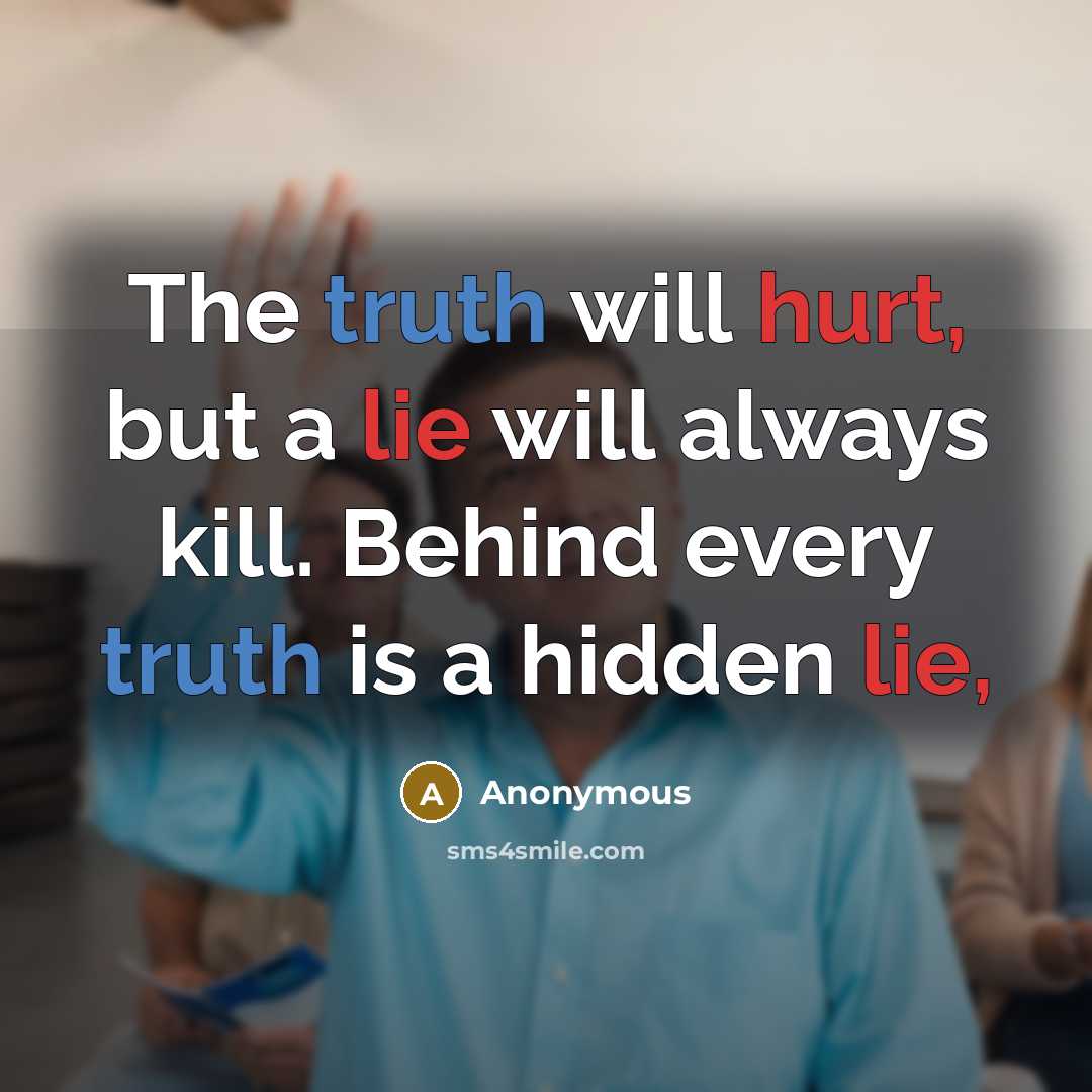 “The truth will hurt, but a lie will always kill. Behind every truth is a hidden lie,” quote by Anonymous