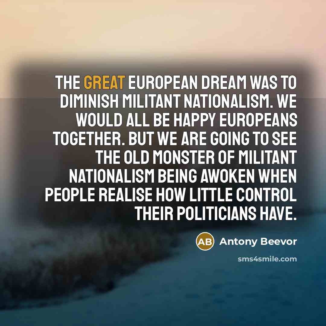 “The great European dream was to diminish militant nationalism. We…” quote by Antony Beevor
