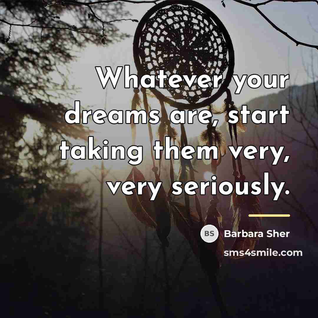 “Whatever your dreams are, start taking them very, very seriously.…” quote by Barbara Sher